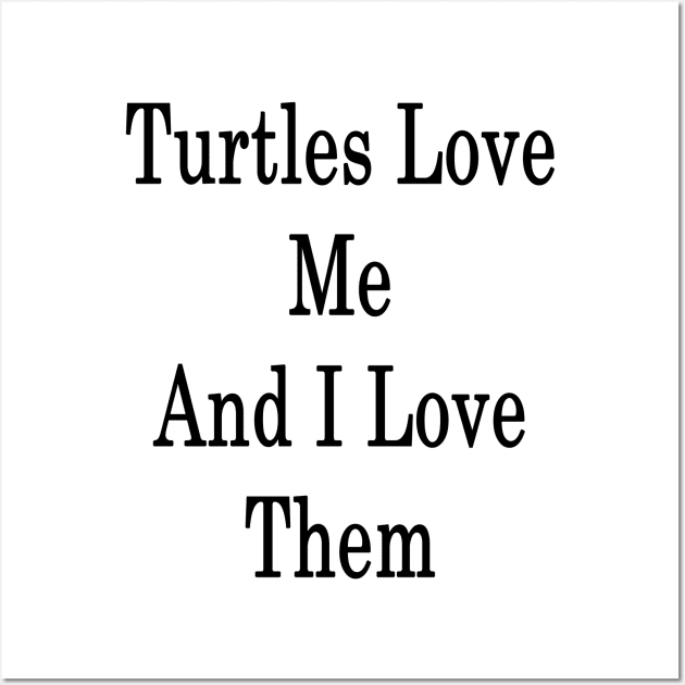 Turtles Love Me And I Love Them Wall Art by supernova23